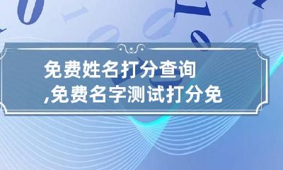 免费姓名打分查询,免费名字测试打分 免费姓名测试打分最准免费