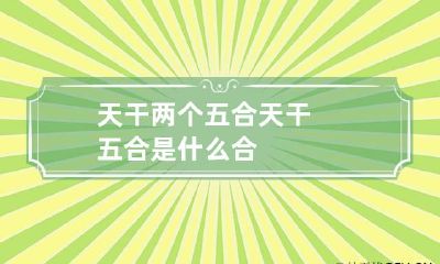 天干两个五合 天干五合是什么合