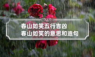 春山如笑五行吉凶 春山如笑的意思和造句