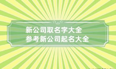 新公司取名字大全参考 新公司起名大全