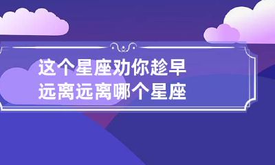 这个星座劝你趁早远离 远离哪个星座