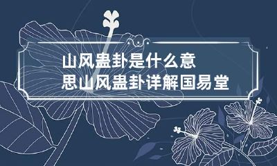 山风蛊卦是什么意思 山风蛊卦详解国易堂