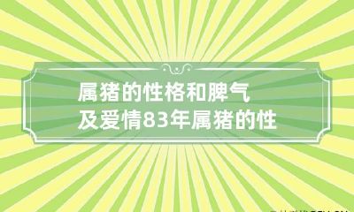 属猪的性格和脾气及爱情 83年属猪的性格和脾气及爱情