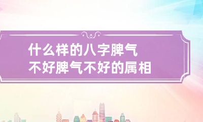 什么样的八字脾气不好 脾气不好的属相