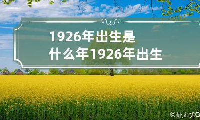 1926年出生是什么年 1926年出生是什么年龄