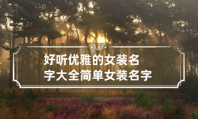 好听优雅的女装名字大全 简单女装名字