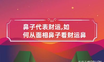 鼻子代表财运,如何从面相鼻子看财运 鼻子是财运的象征