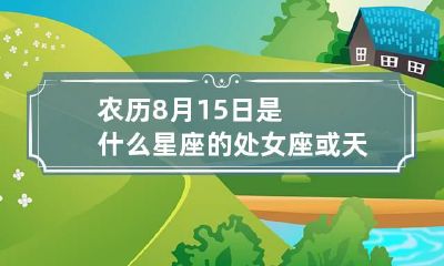 农历8月15日是什么星座的处女座或天秤座)
