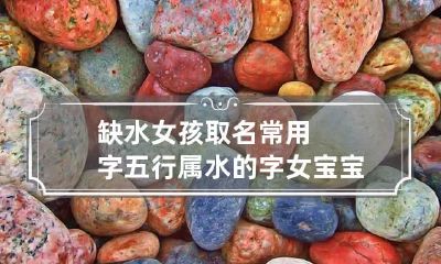 缺水女孩取名常用字五行属水的字女宝宝起名字大全