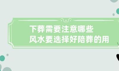 下葬需要注意哪些风水?要选择好陪葬的用品