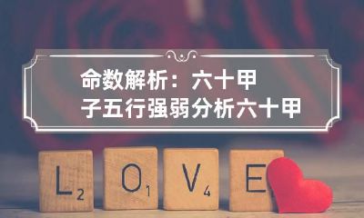 命数解析:六十甲子五行强弱分析 六十甲子五行属性对照表