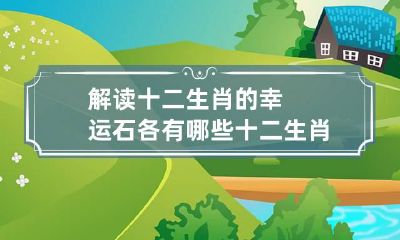 解读十二生肖的幸运石各有哪些 十二生肖的幸运石是什么