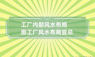 工厂内部风水布局图 工厂风水布局宜忌