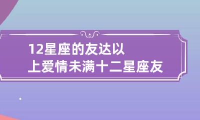 12星座的友达以上爱情未满 十二星座友情契合度表