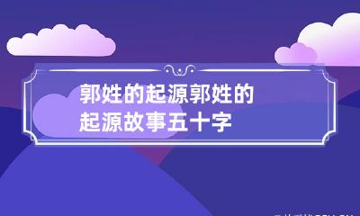 郭姓的起源 郭姓的起源故事五十字