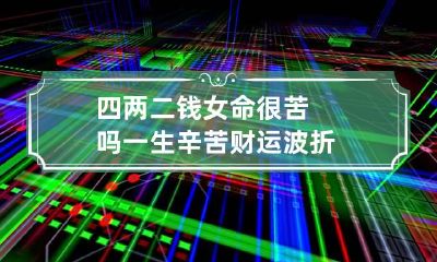 四两二钱女命很苦吗 一生辛苦财运波折