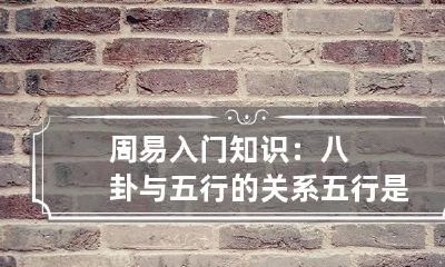 周易入门知识:八卦与五行的关系 五行是周易的内容吗