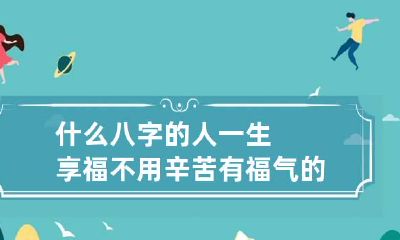 什么八字的人一生享福不用辛苦 有福气的命