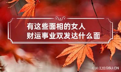 有这些面相的女人财运事业双发达 什么面相的女人富贵命