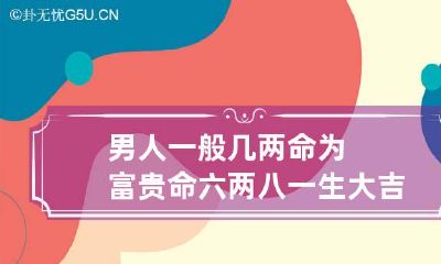 男人一般几两命为富贵命 六两八一生大吉大利