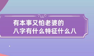 有本事又怕老婆的八字有什么特征 什么八字的女人怕老公