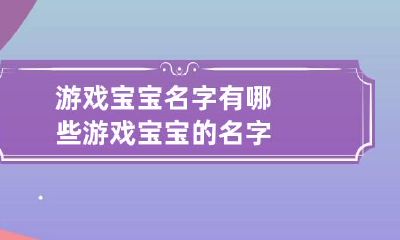 游戏宝宝名字有哪些 游戏宝宝的名字