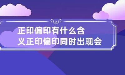 正印偏印有什么含义 正印偏印同时出现会怎样