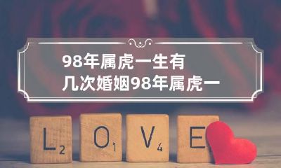 98年属虎一生有几次婚姻 98年属虎一生有几次婚姻