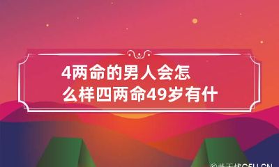 4两命的男人会怎么样 四两命49岁有什么灾