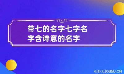 带七的名字 七字名字含诗意的名字