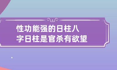性功能强的日柱 八字日柱是官杀有欲望