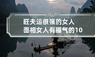 旺夫运很强的女人面相 女人有福气的10个征兆