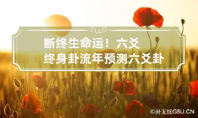 断终生命运!六爻终身卦流年预测 六爻卦算终身命运