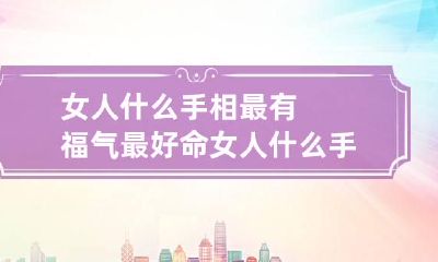女人什么手相最有福气最好命 女人什么手相最有福气最好命图解