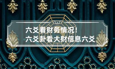 六爻看财务情况!六爻卦看大财信息 六爻预测财数