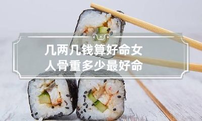 几两几钱算好命 女人骨重多少最好命