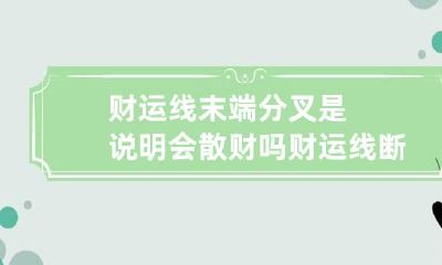 财运线末端分叉是说明会散财吗 财运线断了又激起是什么回事