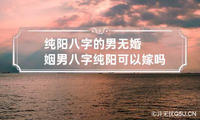 纯阳八字的男无婚姻 男八字纯阳可以嫁吗