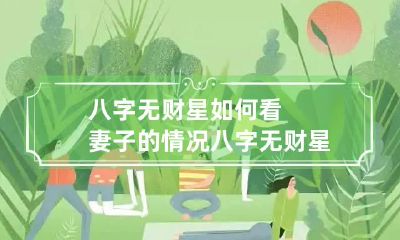 八字无财星如何看妻子的情况 八字无财星怎么办