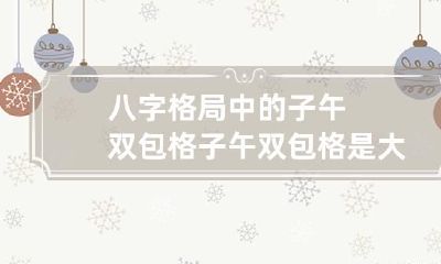 八字格局中的子午双包格 子午双包格是大贵吗