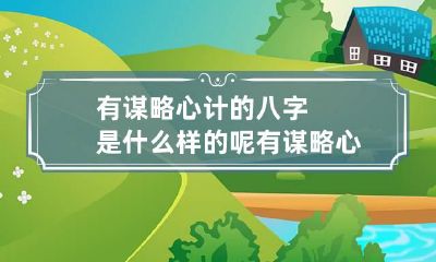 有谋略心计的八字是什么样的呢 有谋略心计的八字是什么样的呢