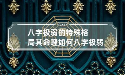 八字极弱的特殊格局其命理如何 八字极弱的命格很惨吗
