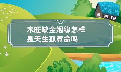 木旺缺金姻缘怎样 是天生孤寡命吗
