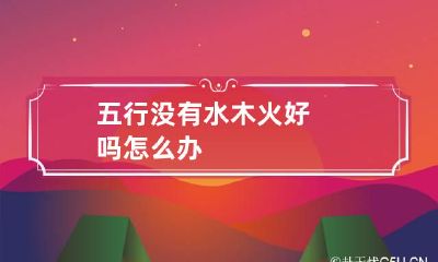 五行没有水木火好吗 怎么办