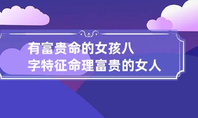 有富贵命的女孩八字特征 命理富贵的女人