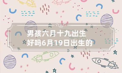 男孩六月十九出生好吗 6月19日出生的男孩