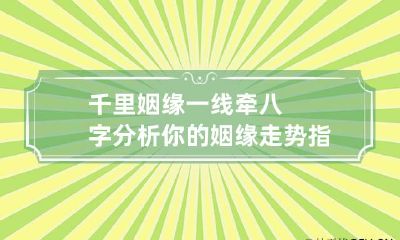 千里姻缘一线牵 八字分析你的姻缘走势 指点你感情走向