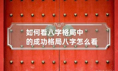 如何看八字格局中的成功格局 八字怎么看什么格局