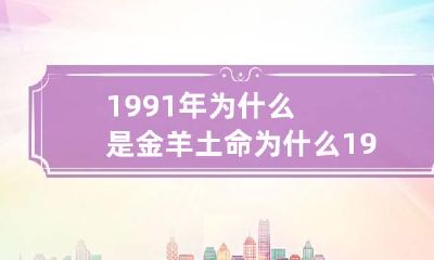 1991年为什么是金羊土命 为什么1991年是金羊又是土羊