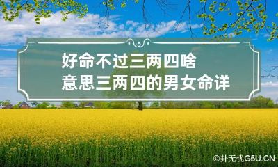 好命不过三两四啥意思 三两四的男女命详解